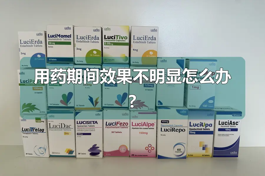 用药期间效果不明显怎么办?